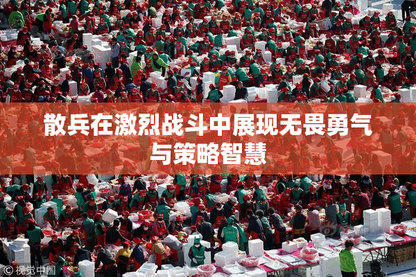 散兵在激烈战斗中展现无畏勇气与策略智慧