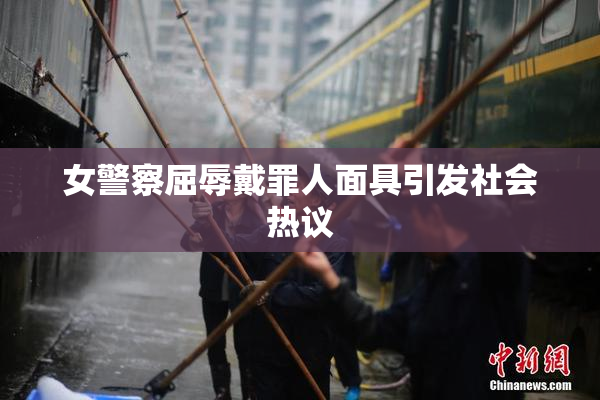 女警察屈辱戴罪人面具引发社会热议