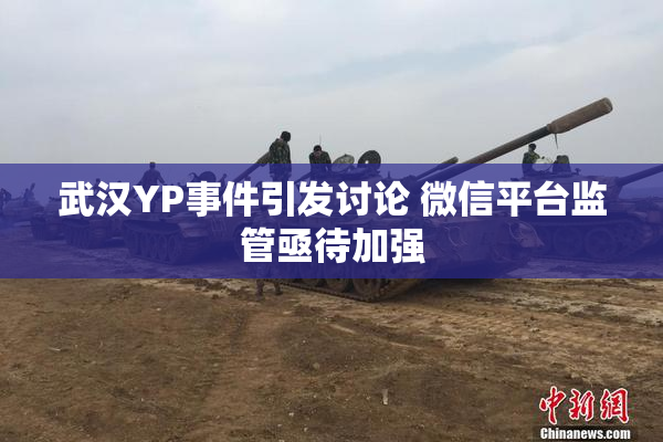 武汉YP事件引发讨论 微信平台监管亟待加强