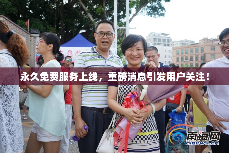 永久免费服务上线，重磅消息引发用户关注！