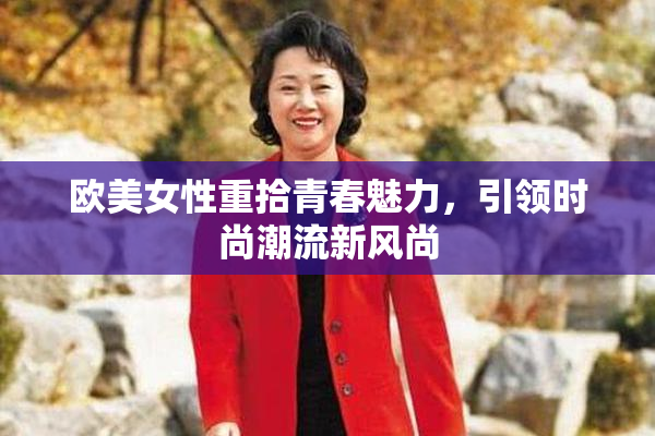 欧美女性重拾青春魅力，引领时尚潮流新风尚