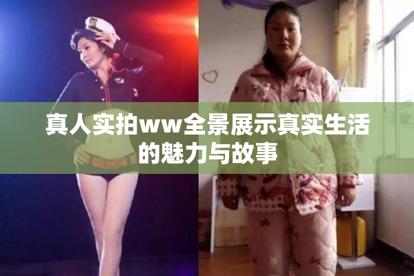 真人实拍ww全景展示真实生活的魅力与故事