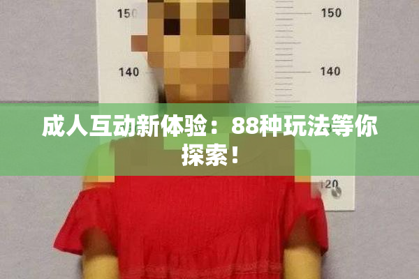 成人互动新体验：88种玩法等你探索！