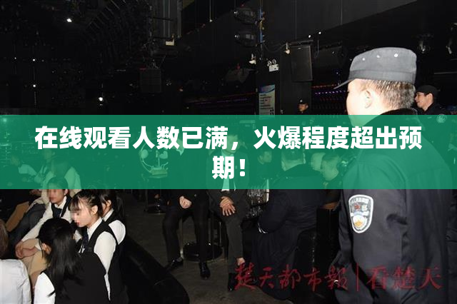 在线观看人数已满，火爆程度超出预期！