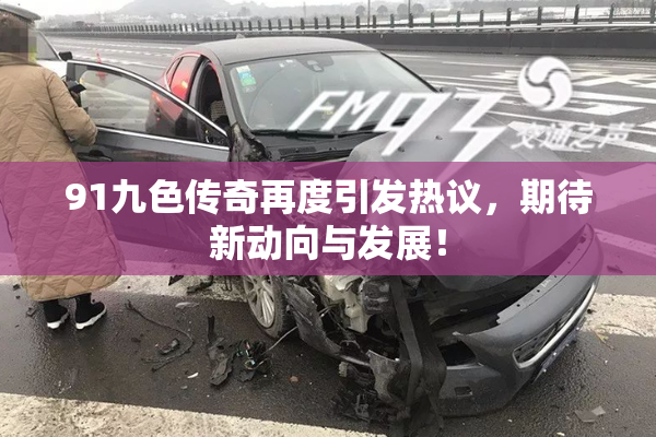 91九色传奇再度引发热议，期待新动向与发展！