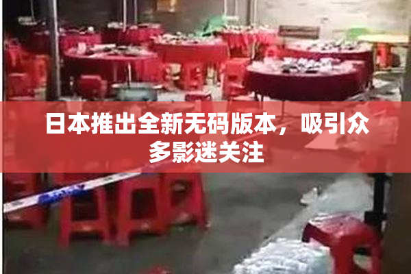 日本推出全新无码版本，吸引众多影迷关注