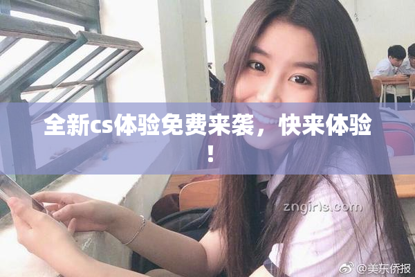 全新cs体验免费来袭，快来体验！