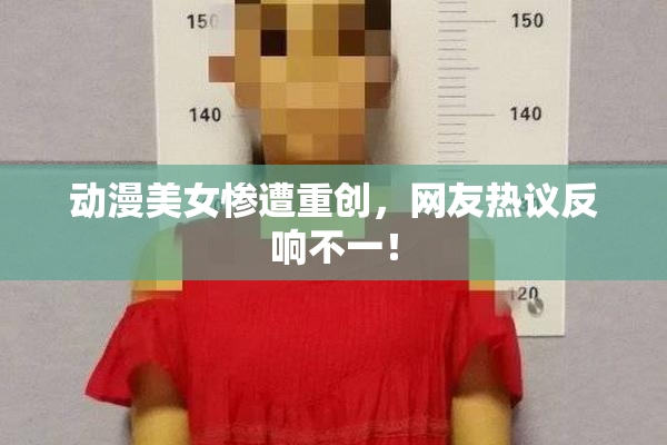 动漫美女惨遭重创，网友热议反响不一！