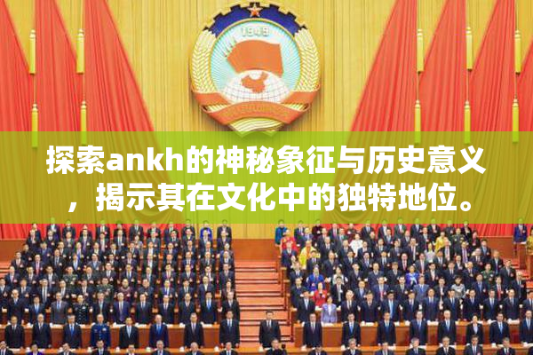 探索ankh的神秘象征与历史意义，揭示其在文化中的独特地位。