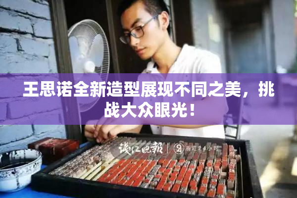 王思诺全新造型展现不同之美，挑战大众眼光！
