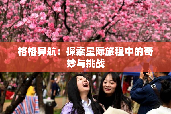 格格异航：探索星际旅程中的奇妙与挑战