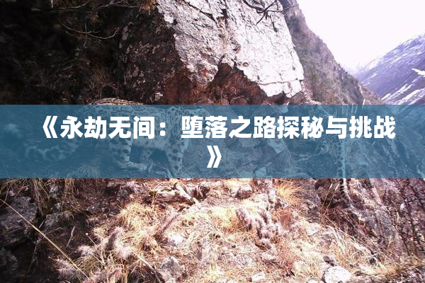 《永劫无间：堕落之路探秘与挑战》
