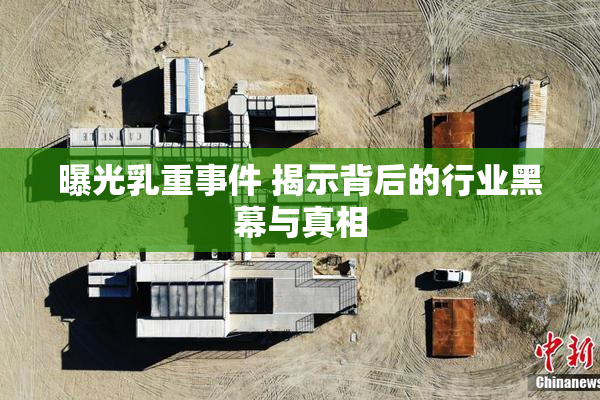曝光乳重事件 揭示背后的行业黑幕与真相