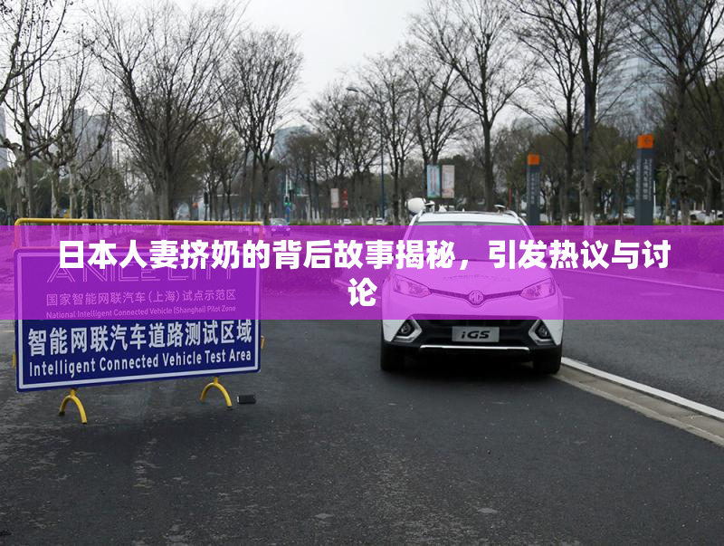 日本人妻挤奶的背后故事揭秘，引发热议与讨论