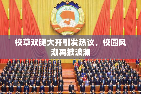 校草双腿大开引发热议，校园风潮再掀波澜