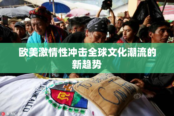 欧美激情性冲击全球文化潮流的新趋势