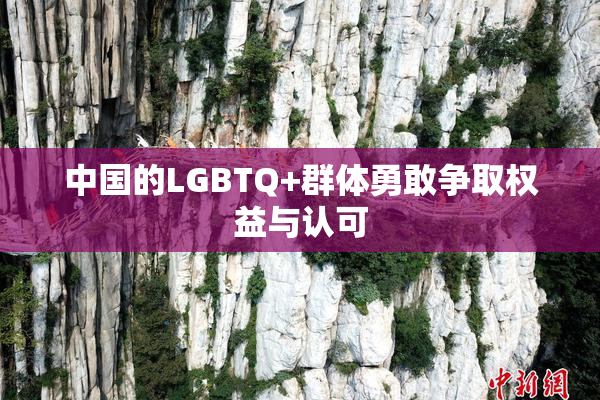 中国的LGBTQ+群体勇敢争取权益与认可