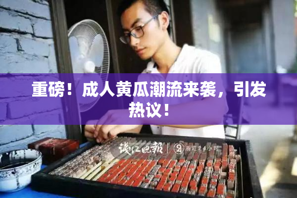 重磅！成人黄瓜潮流来袭，引发热议！