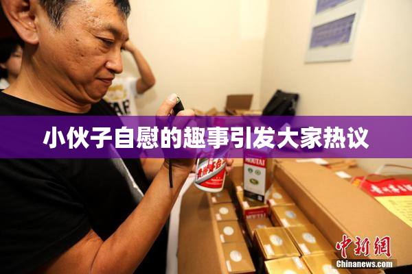 小伙子自慰的趣事引发大家热议