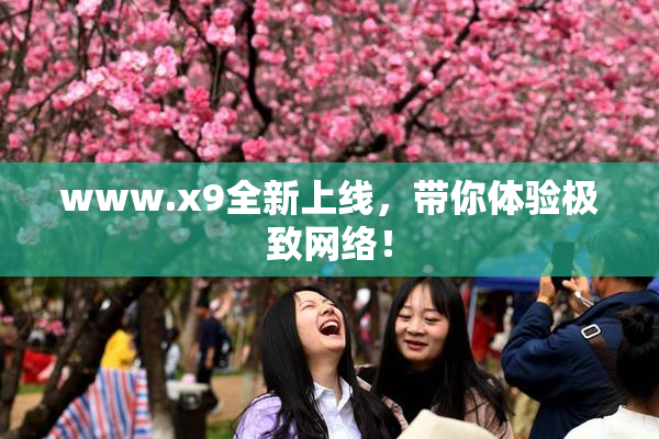 www.x9全新上线，带你体验极致网络！