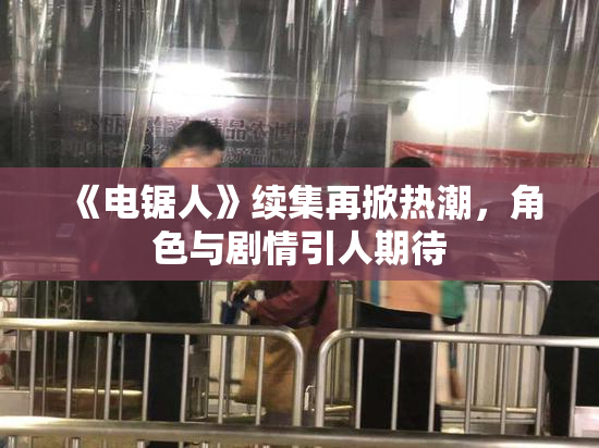 《电锯人》续集再掀热潮，角色与剧情引人期待