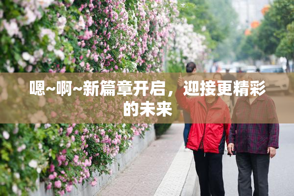 嗯~啊~新篇章开启，迎接更精彩的未来