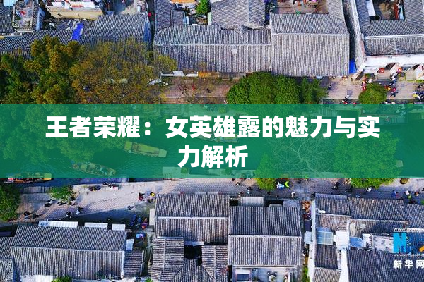 王者荣耀：女英雄露的魅力与实力解析