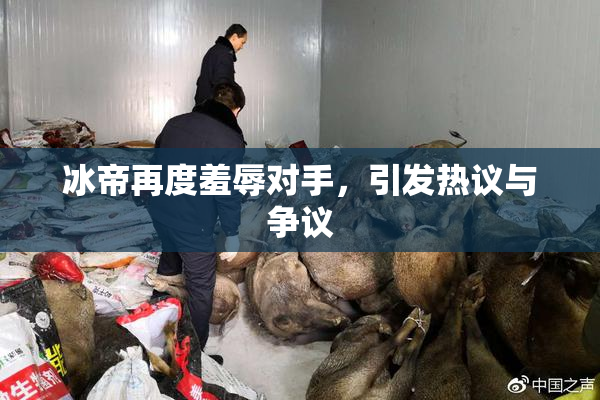 冰帝再度羞辱对手，引发热议与争议