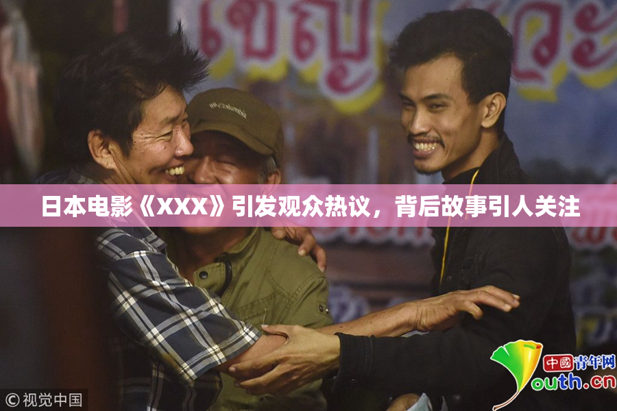 日本电影《XXX》引发观众热议，背后故事引人关注