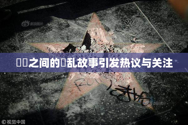 妺妺之间的婬乱故事引发热议与关注