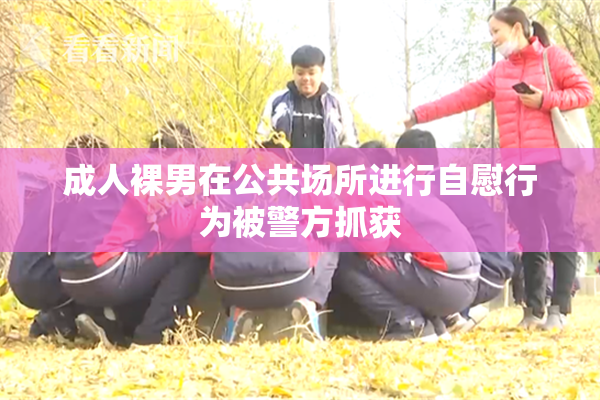 成人裸男在公共场所进行自慰行为被警方抓获