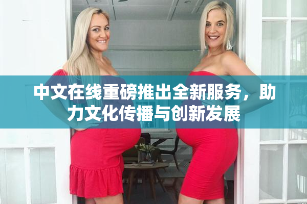 中文在线重磅推出全新服务，助力文化传播与创新发展