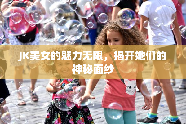 JK美女的魅力无限，揭开她们的神秘面纱