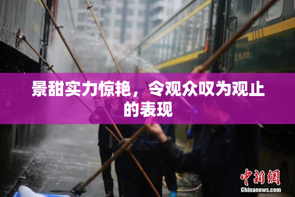 景甜实力惊艳，令观众叹为观止的表现