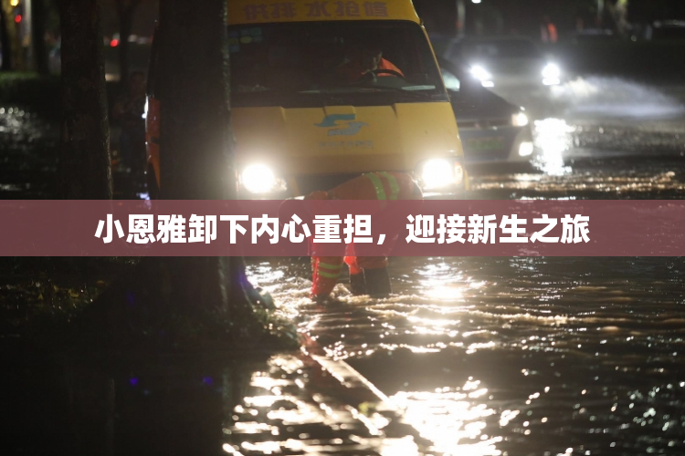 小恩雅卸下内心重担，迎接新生之旅