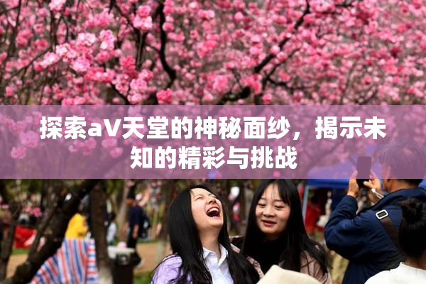 探索a∨天堂的神秘面纱，揭示未知的精彩与挑战