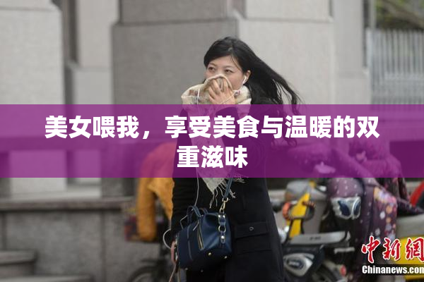 美女喂我，享受美食与温暖的双重滋味