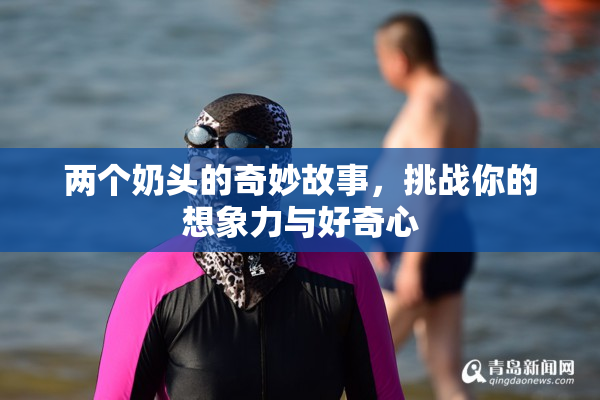两个奶头的奇妙故事，挑战你的想象力与好奇心