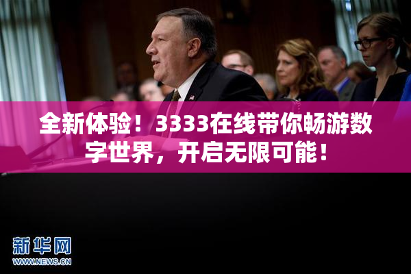 全新体验！3333在线带你畅游数字世界，开启无限可能！