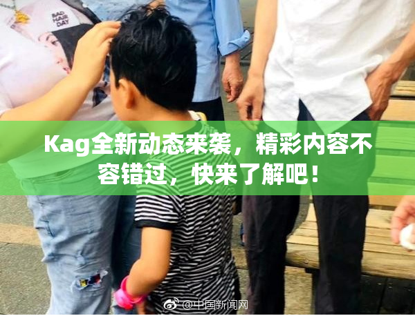 Kag全新动态来袭，精彩内容不容错过，快来了解吧！