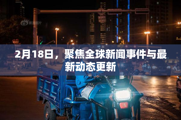 2月18日，聚焦全球新闻事件与最新动态更新