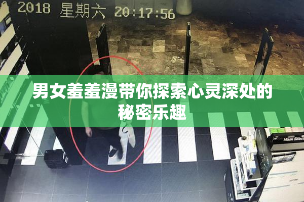 男女羞羞漫带你探索心灵深处的秘密乐趣