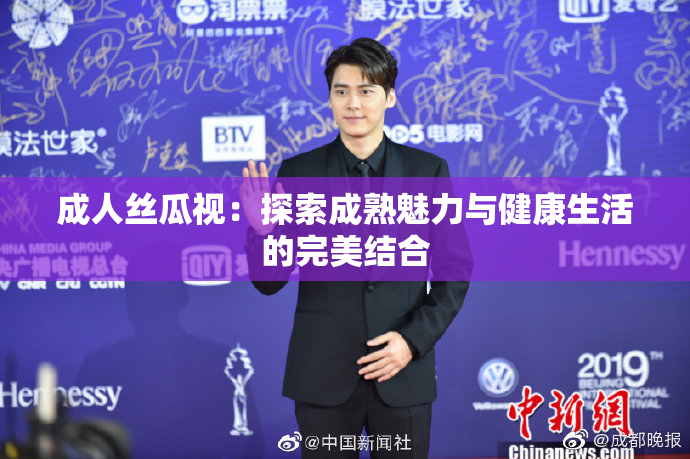 成人丝瓜视：探索成熟魅力与健康生活的完美结合