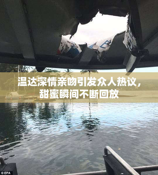 温达深情亲吻引发众人热议，甜蜜瞬间不断回放