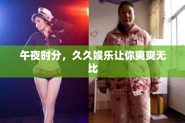 午夜时分，久久娱乐让你爽爽无比