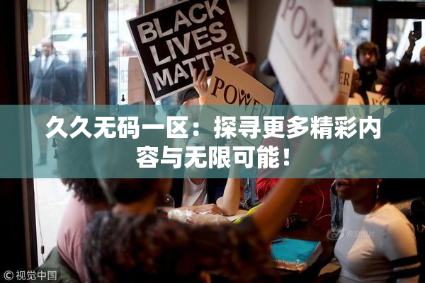 久久无码一区：探寻更多精彩内容与无限可能！