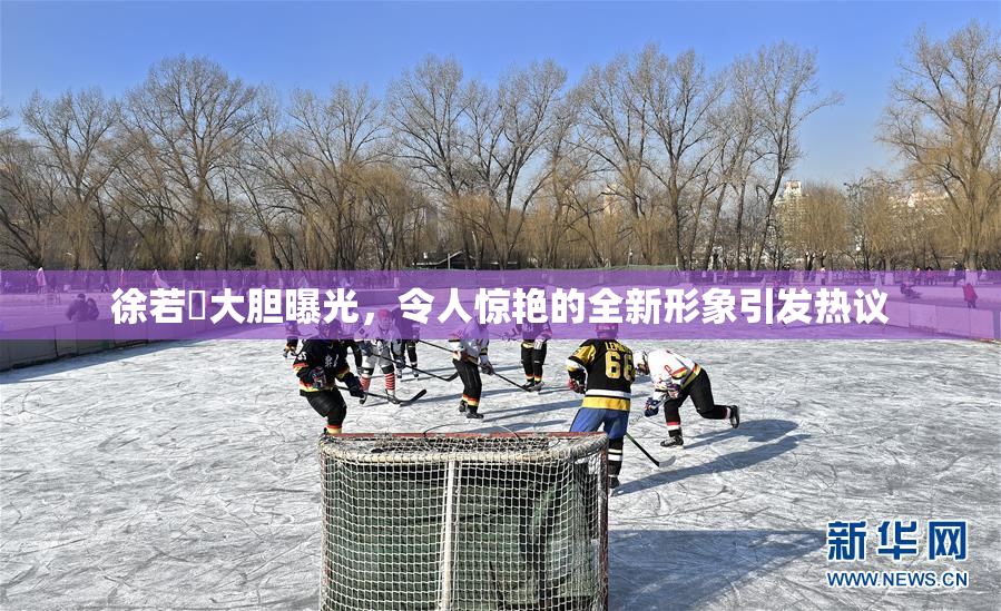 徐若瑄大胆曝光，令人惊艳的全新形象引发热议