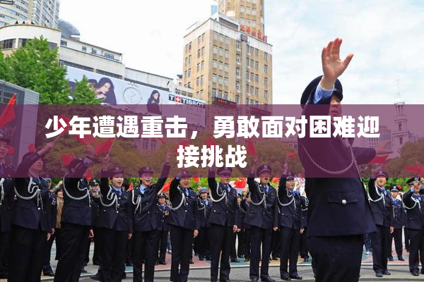 少年遭遇重击，勇敢面对困难迎接挑战