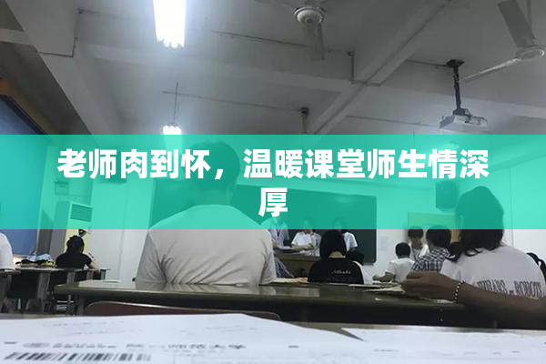 老师肉到怀，温暖课堂师生情深厚