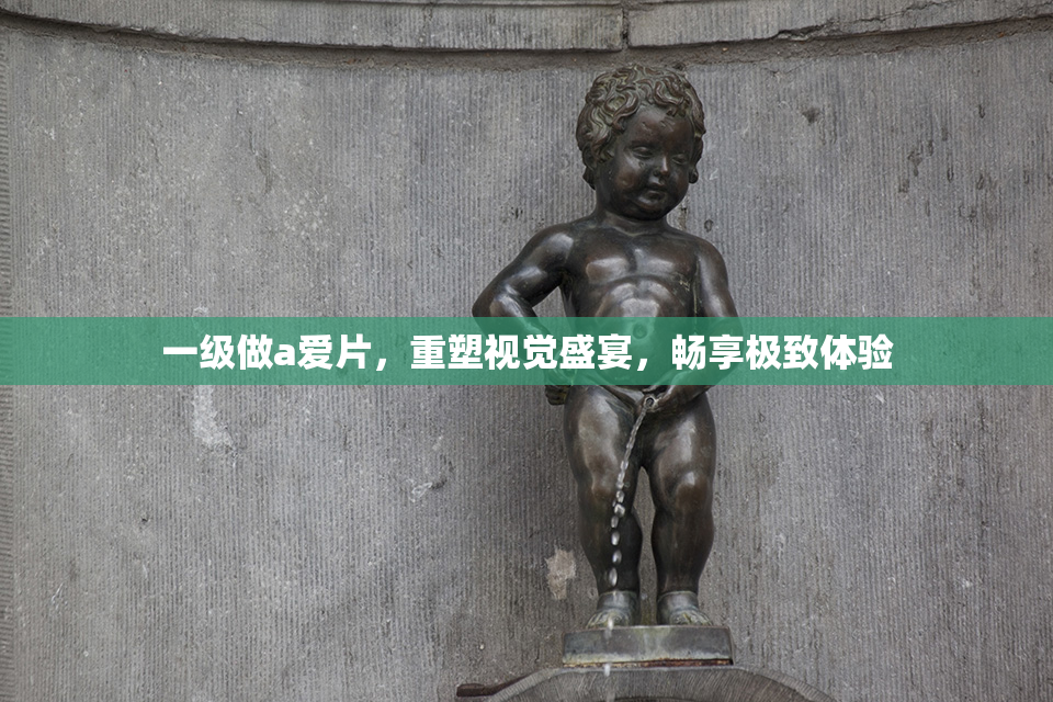 一级做a爱片，重塑视觉盛宴，畅享极致体验